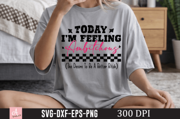 Today I m Feeling Ambitchous SVG, Funny – A Designer’s Real-World Take